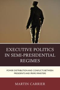 Executive Politics In Semipresidential Regimes Power Distribution And Conflicts Between Presidents And Prime Ministers Martin Carrier