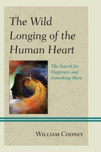 The Wild Longing Of The Human Heart The Search For Happiness And Something More William Cooney