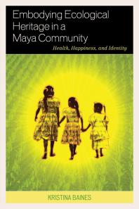 Embodying Ecological Heritage In A Maya Community Health Happiness And Identity Kristina Baines