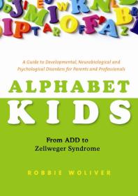 Alphabet Kids From Add To Zellweger Syndrome A Guide To Developmental Neurobiological And Psychological Disorders For Parents And Professionals 1st Edition Robbie Woliver