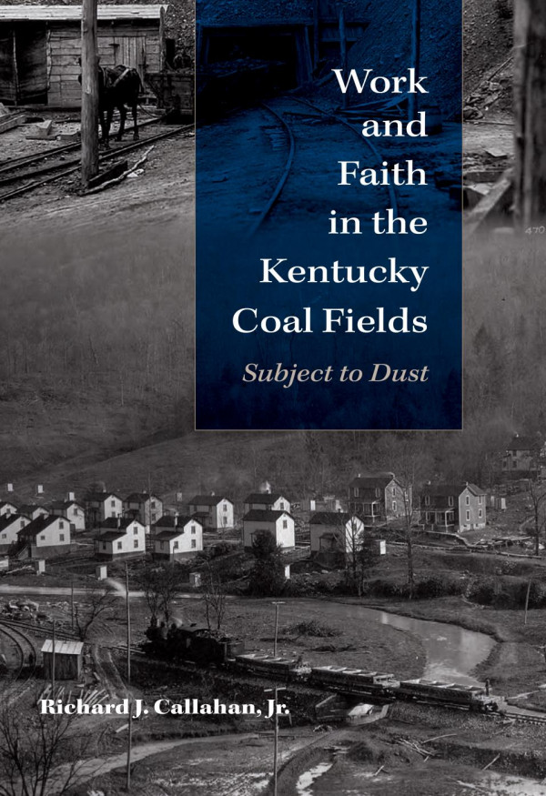 Work And Faith In The Kentucky Coal Fields Subject To Dust 1st Edition Richard J Callahan