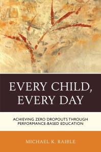 Every Child Every Day Achieving Zero Dropouts Through Performancebased Education Michael K Raible