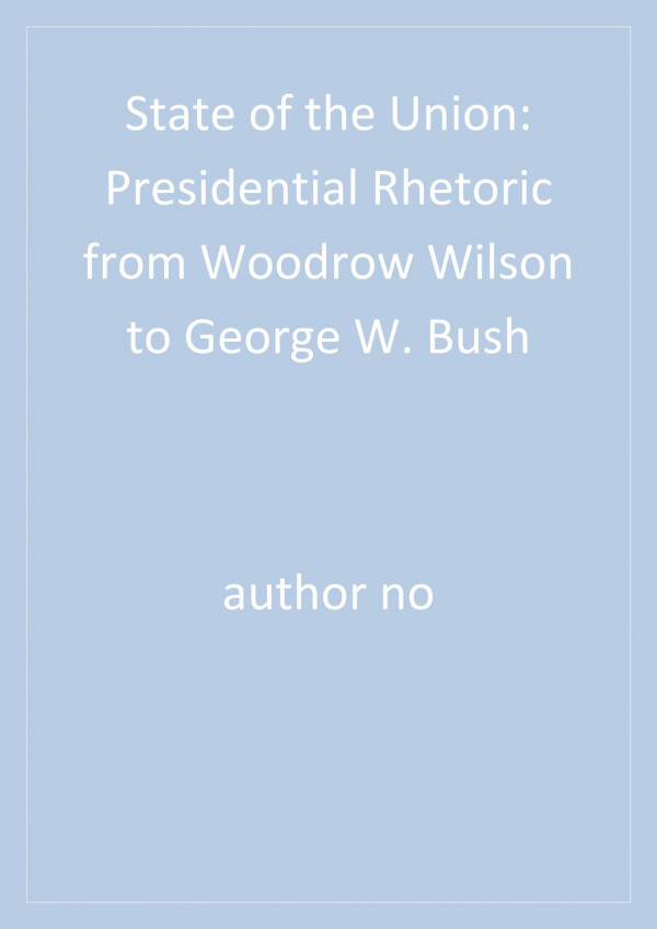State Of The Union Presidential Rhetoric From Woodrow Wilson To George W Bush 1st Edition Deborah Kalb Gerhard D Peters John T Woolley