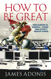 How To Be Great From Cleopatra To Churchill Lessons From Historys Greatest Leaders 1st Edition James Adonis