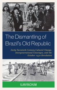 The Dismantling Of Brazils Old Republic Early Twentieth Century Cultural Change Intergenerational Cleavages And The October 1930 Revolution Ilan Rachum
