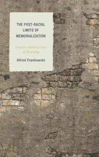 The Postracial Limits Of Memorialization Toward A Political Sense Of Mourning Alfred Frankowski