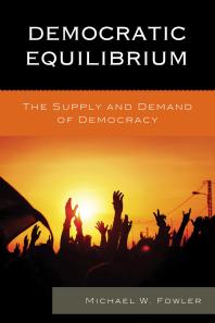 Democratic Equilibrium The Supply And Demand Of Democracy Michael W Fowler