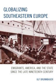 Globalizing Southeastern Europe Emigrants America And The State Since The Late Nineteenth Century Ulf Brunnbauer
