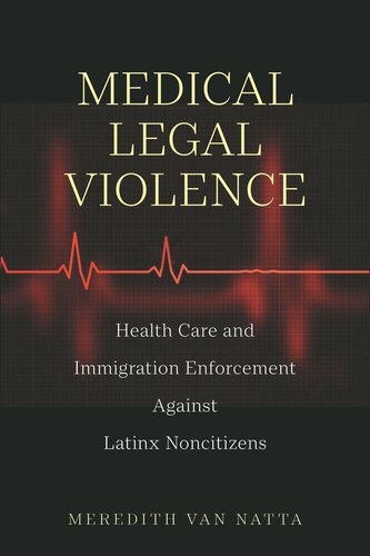Medical Legal Violence Health Care And Immigration Enforcement Against Latinx Noncitizens Meredith Van Natta