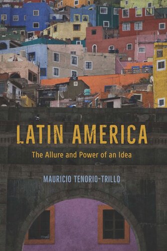 Latin America The Allure And Power Of An Idea Mauricio Tenoriotrillo