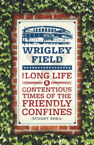 Wrigley Field The Long Life And Contentious Times Of The Friendly Confines Stuart Shea