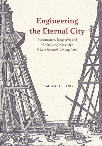 Engineering The Eternal City Infrastructure Topography And The Culture Of Knowledge In Late Sixteenthcentury Rome Pamela O Long