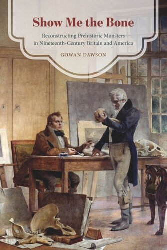Show Me The Bone Reconstructing Prehistoric Monsters In Nineteenthcentury Britain And America Gowan Dawson
