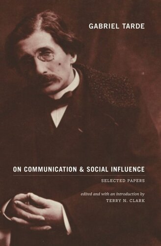Gabriel Tarde On Communication And Social Influence Selected Papers Gabriel Tarde Editor Terry N Clark Editor Morris Janowitz Editor