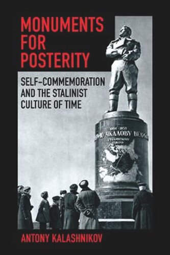 Monuments For Posterity Selfcommemoration And The Stalinist Culture Of Time Antony Kalashnikov