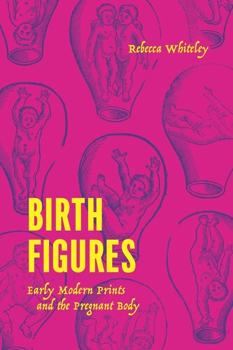 Birth Figures Early Modern Prints And The Pregnant Body Rebecca Whiteley