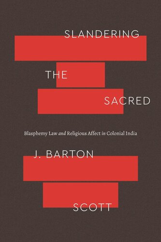 Slandering The Sacred Blasphemy Law And Religious Affect In Colonial India J Barton Scott
