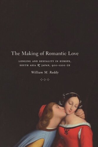 The Making Of Romantic Love Longing And Sexuality In Europe South Asia And Japan 9001200 Ce William M Reddy