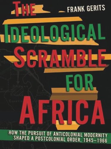 The Ideological Scramble For Africa How The Pursuit Of Anticolonial Modernity Shaped A Postcolonial Order 19451966 Frank Gerits