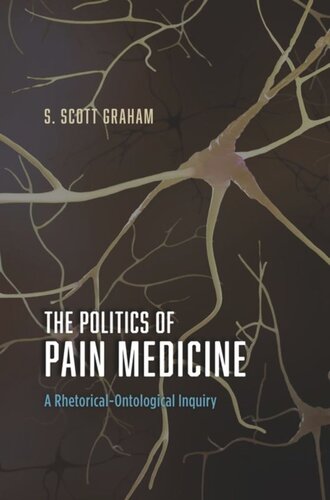 The Politics Of Pain Medicine A Rhetoricalontological Inquiry S Scott Graham