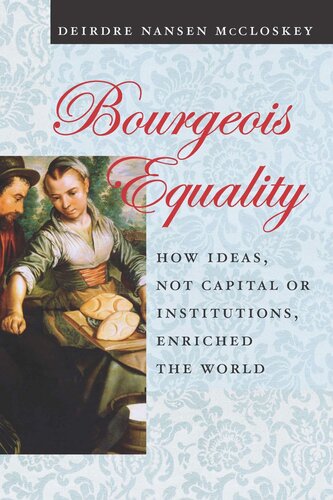Bourgeois Equality How Ideas Not Capital Or Institutions Enriched The World Deirdre Nansen Mccloskey