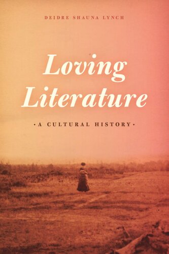 Loving Literature A Cultural History Deidre Shauna Lynch