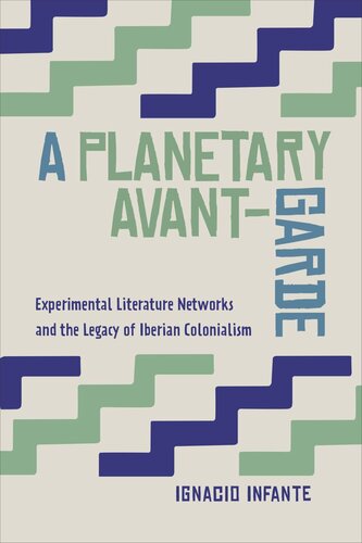 A Planetary Avantgarde Experimental Literature Networks And The Legacy Of Iberian Colonialism Ignacio Infante