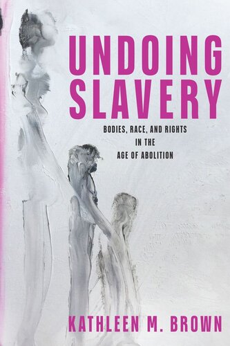 Undoing Slavery Bodies Race And Rights In The Age Of Abolition Kathleen M Brown