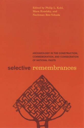 Selective Remembrances Archaeology In The Construction Commemoration And Consecration Of National Pasts Philip L Kohl Editor