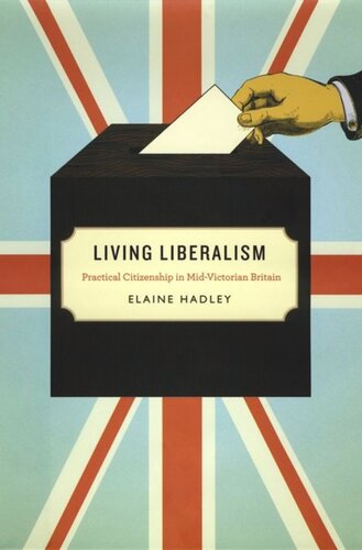 Living Liberalism Practical Citizenship In Midvictorian Britain Elaine Hadley