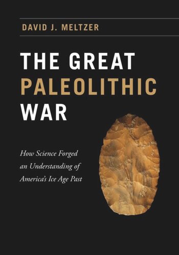 The Great Paleolithic War How Science Forged An Understanding Of Americas Ice Age Past David J Meltzer