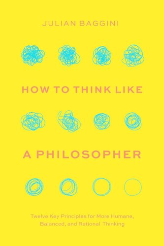 How To Think Like A Philosopher Twelve Key Principles For More Humane Balanced And Rational Thinking Julian Baggini