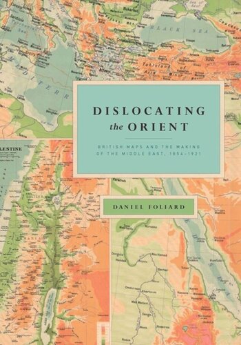 Dislocating The Orient British Maps And The Making Of The Middle East 18541921 Daniel Foliard