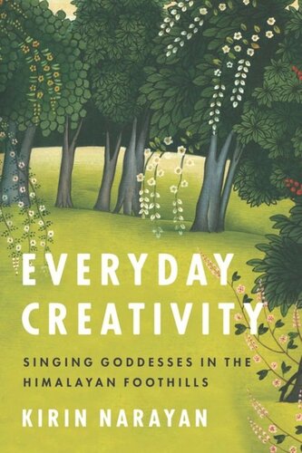 Everyday Creativity Singing Goddesses In The Himalayan Foothills Kirin Narayan Philip V Bohlman