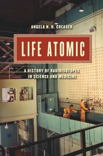 Life Atomic A History Of Radioisotopes In Science And Medicine Angela N H Creager