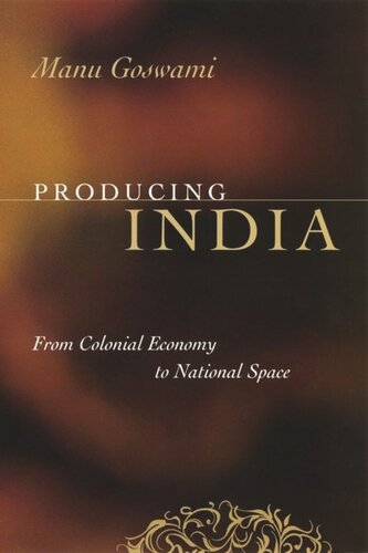 Producing India From Colonial Economy To National Space Manu Goswami