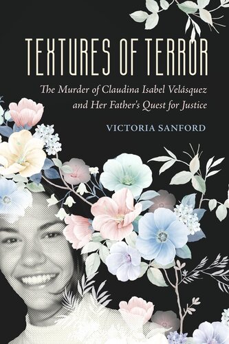 Textures Of Terror The Murder Of Claudina Isabel Velasquez And Her Fathers Quest For Justice Victoria Sanford