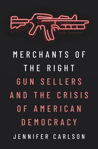 Merchants Of The Right Gun Sellers And The Crisis Of American Democracy Jennifer Carlson