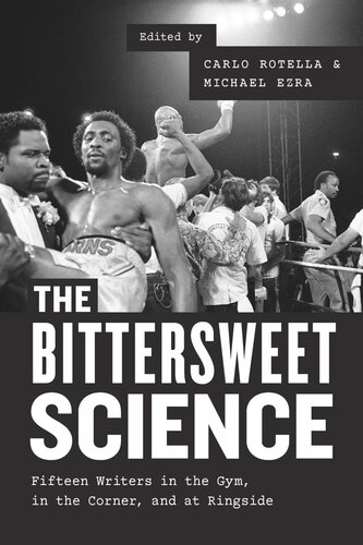 The Bittersweet Science Fifteen Writers In The Gym In The Corner And At Ringside Carlo Rotella Editor Michael Ezra Editor