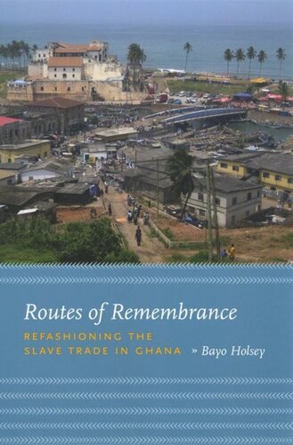 Routes Of Remembrance Refashioning The Slave Trade In Ghana Bayo Holsey