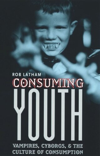 Consuming Youth Vampires Cyborgs And The Culture Of Consumption Robert Latham