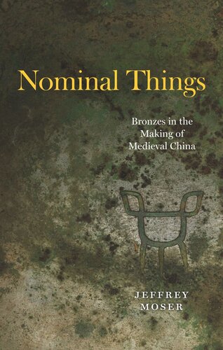 Nominal Things Bronzes In The Making Of Medieval China Jeffrey Moser