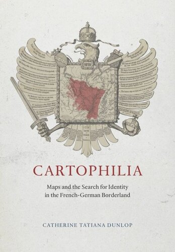 Cartophilia Maps And The Search For Identity In The Frenchgerman Borderland Catherine Tatiana Dunlop