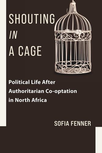 Shouting In A Cage Political Life After Authoritarian Cooptation In North Africa Sofia Fenner