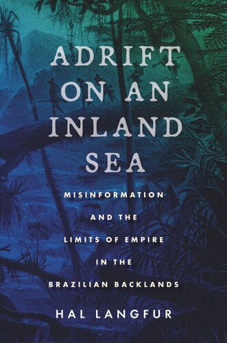 Adrift On An Inland Sea Misinformation And The Limits Of Empire In The Brazilian Backlands Hal Langfur