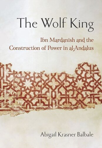 The Wolf King Ibn Mardanish And The Construction Of Power In Alandalus Abigail Krasner Balbale
