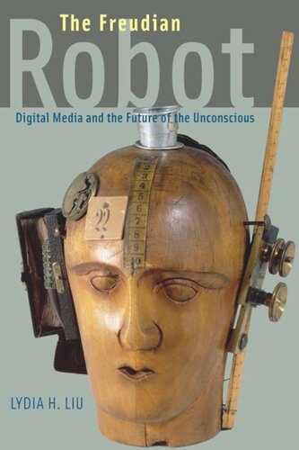 The Freudian Robot Digital Media And The Future Of The Unconscious Lydia H Liu