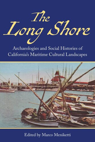 The Long Shore Archaeologies And Social Histories Of Californias Maritime Cultural Landscapes Marco Meniketti Editor