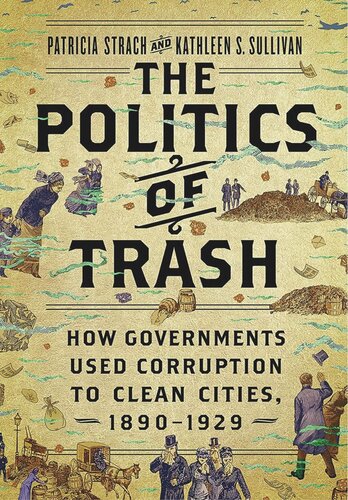 The Politics Of Trash How Governments Used Corruption To Clean Cities 18901929 Patricia Strach Kathleen S Sullivan
