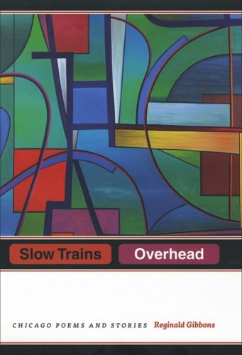 Slow Trains Overhead Chicago Poems And Stories Reginald Gibbons